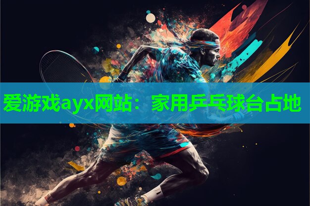 爱游戏ayx网站：家用乒乓球台占地