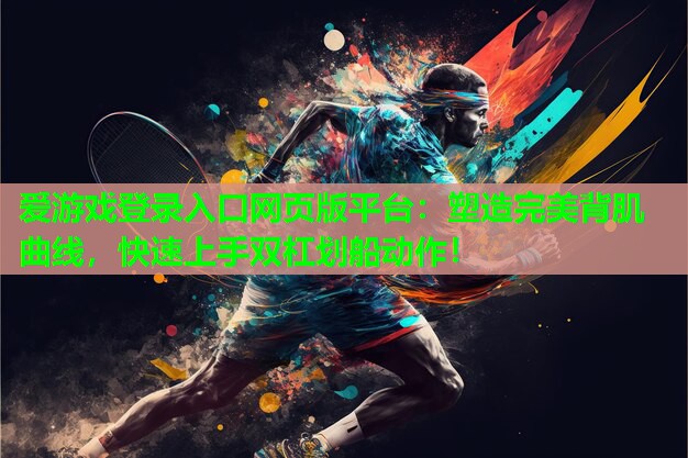 爱游戏登录入口网页版平台：塑造完美背肌曲线，快速上手双杠划船动作！