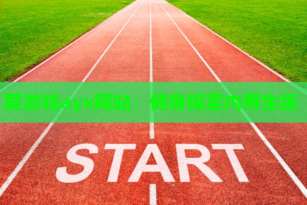 爱游戏ayx网站：健身操室内男生版