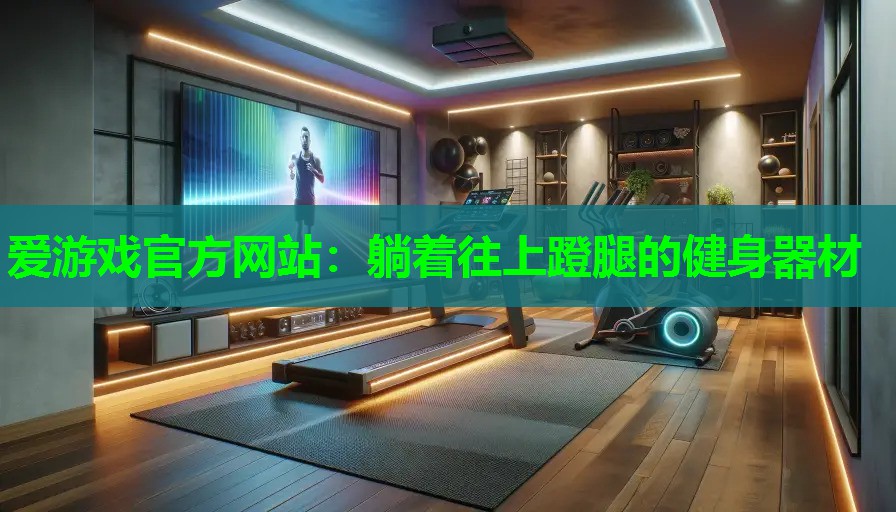 爱游戏官方网站：躺着往上蹬腿的健身器材