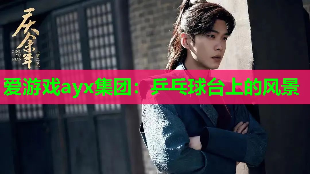 爱游戏ayx集团：乒乓球台上的风景
