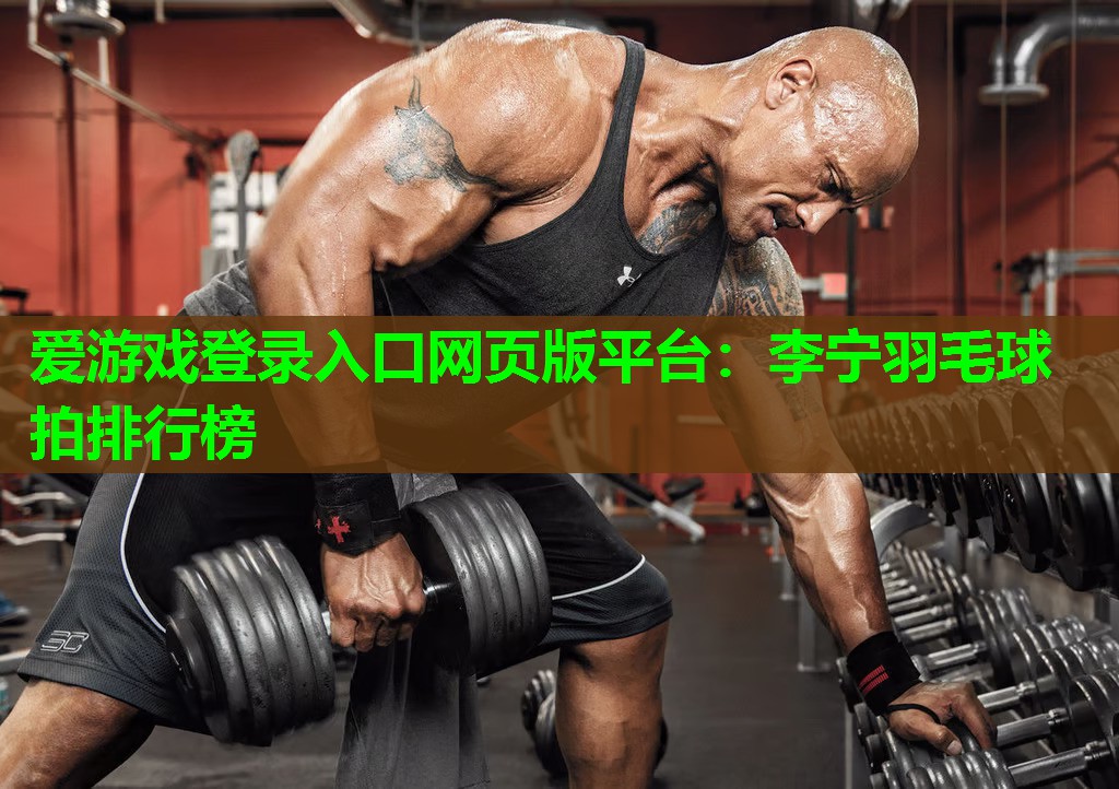 爱游戏登录入口网页版平台：李宁羽毛球拍排行榜