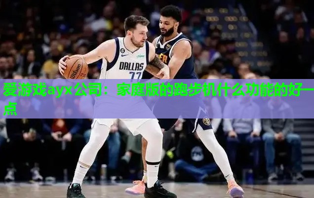 爱游戏ayx公司：家庭版的跑步机什么功能的好一点