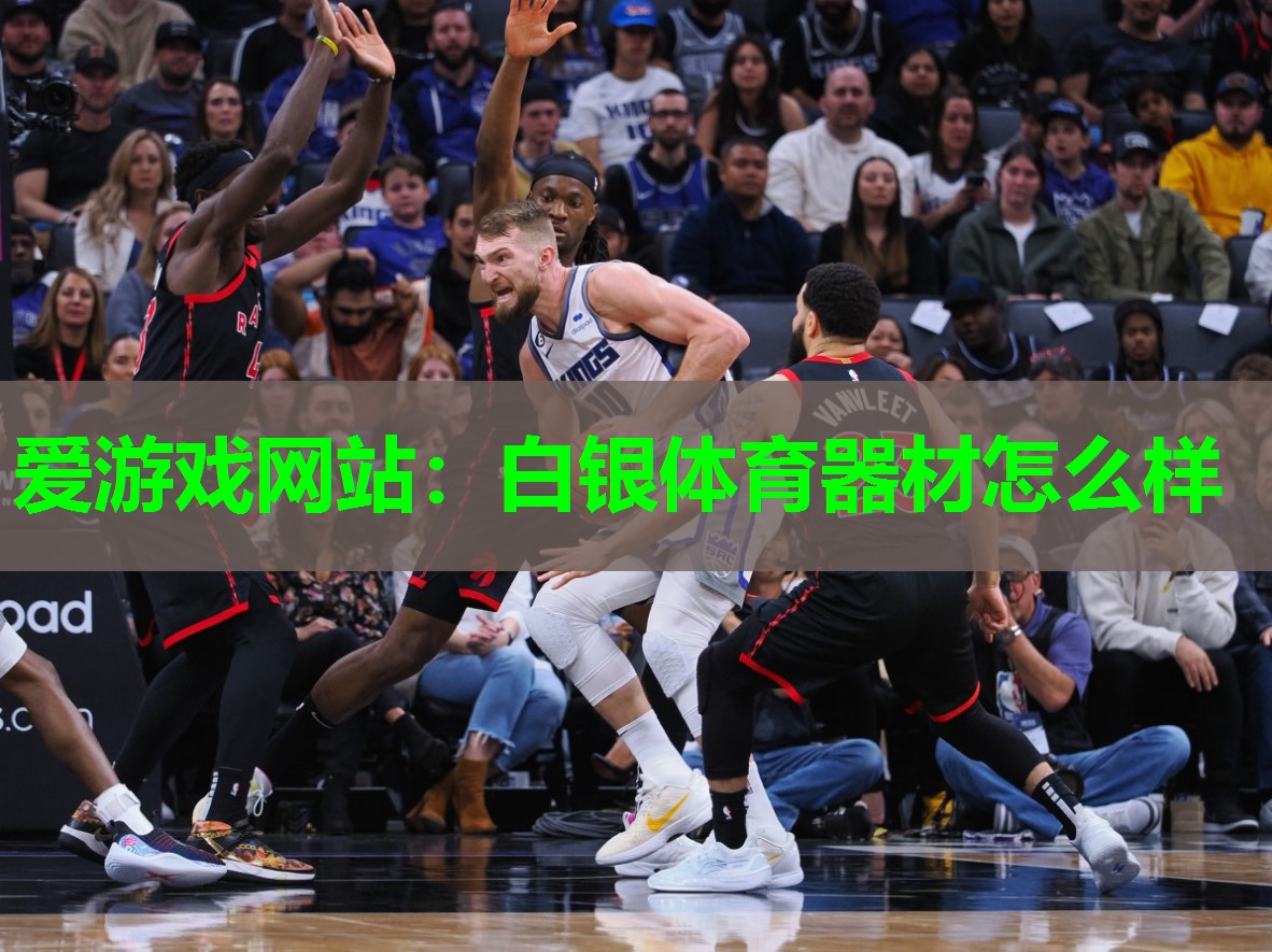 爱游戏网站：白银体育器材怎么样