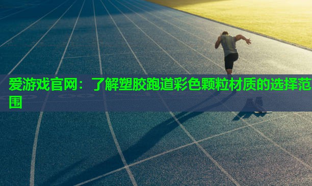 爱游戏官网：了解塑胶跑道彩色颗粒材质的选择范围