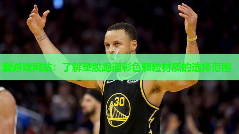 爱游戏网站：了解塑胶跑道彩色颗粒材质的选择范围