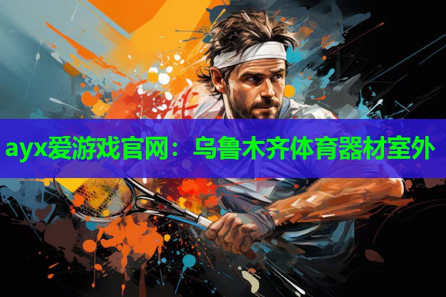 ayx爱游戏官网：乌鲁木齐体育器材室外