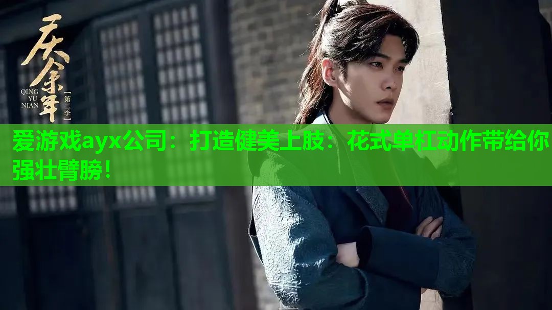 爱游戏ayx公司：打造健美上肢：花式单杠动作带给你强壮臂膀！