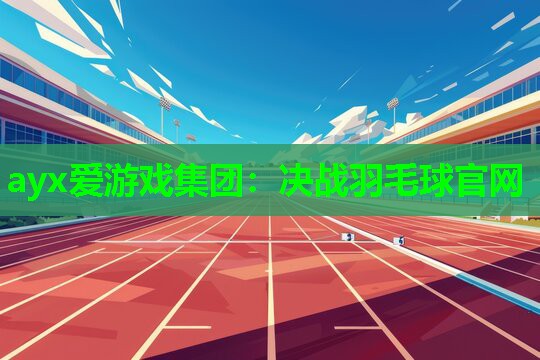 ayx爱游戏集团：决战羽毛球官网