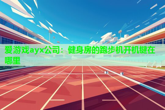 爱游戏ayx公司：健身房的跑步机开机键在哪里