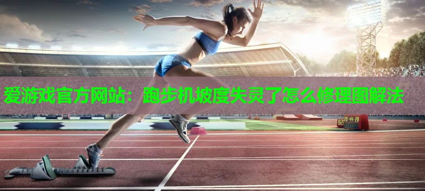 爱游戏官方网站：跑步机坡度失灵了怎么修理图解法