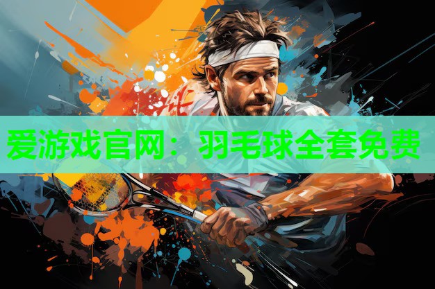 爱游戏官网：羽毛球全套免费