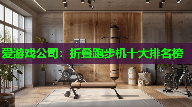 爱游戏公司：折叠跑步机十大排名榜