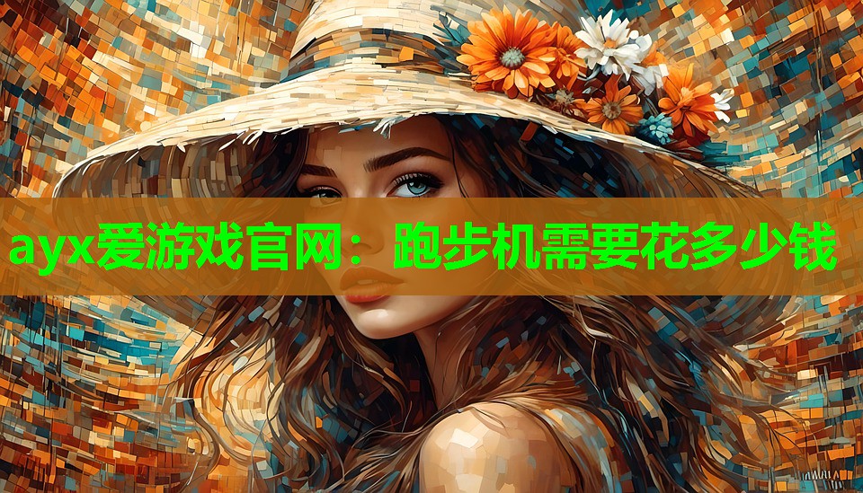 ayx爱游戏官网：跑步机需要花多少钱