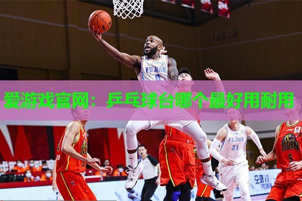 爱游戏官网：乒乓球台哪个最好用耐用
