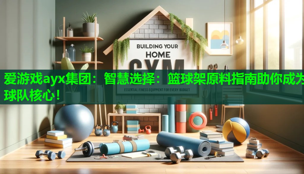 爱游戏ayx集团：智慧选择：篮球架原料指南助你成为球队核心！