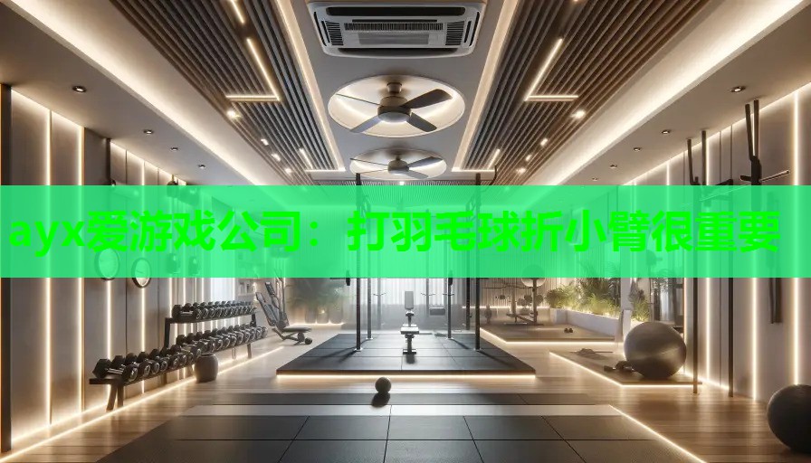 ayx爱游戏公司：打羽毛球折小臂很重要