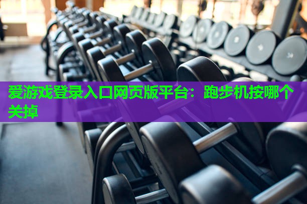 爱游戏登录入口网页版平台：跑步机按哪个关掉