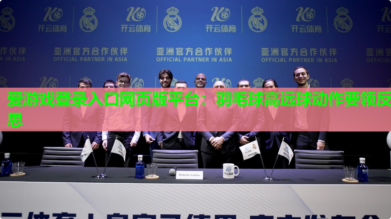 爱游戏登录入口网页版平台：羽毛球高远球动作要领反思