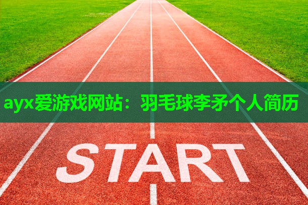 ayx爱游戏网站：羽毛球李矛个人简历