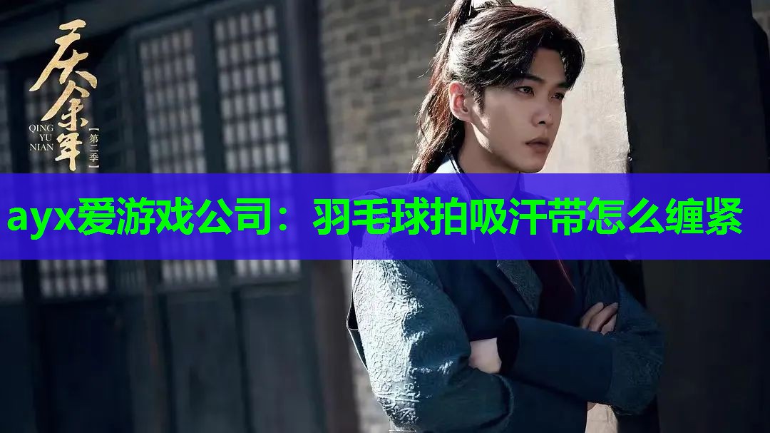 ayx爱游戏公司：羽毛球拍吸汗带怎么缠紧