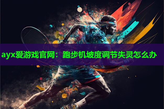 ayx爱游戏官网：跑步机坡度调节失灵怎么办