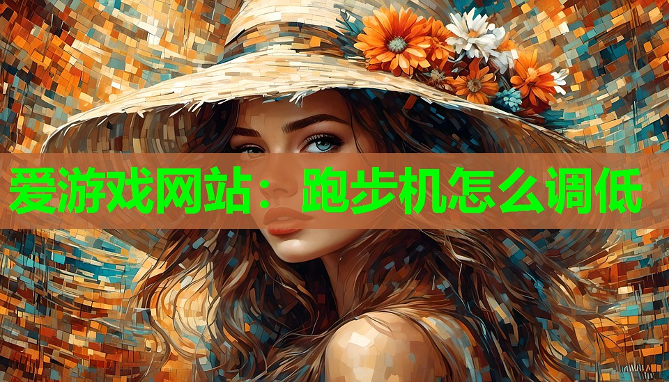 爱游戏网站：跑步机怎么调低