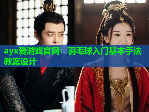 ayx爱游戏官网：羽毛球入门基本手法教案设计
