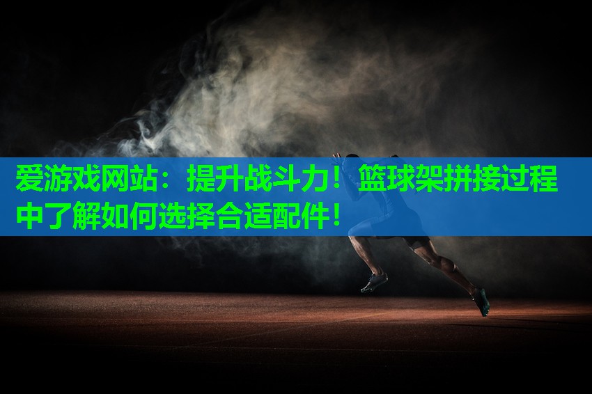 提升战斗力！篮球架拼接过程中了解如何选择合适配件！