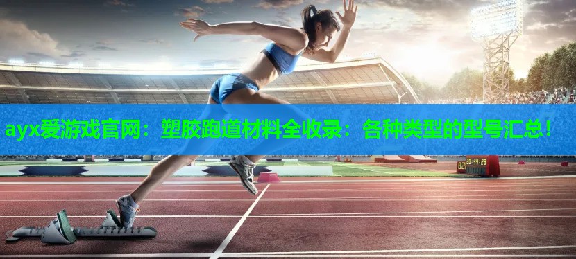 塑胶跑道材料全收录：各种类型的型号汇总！