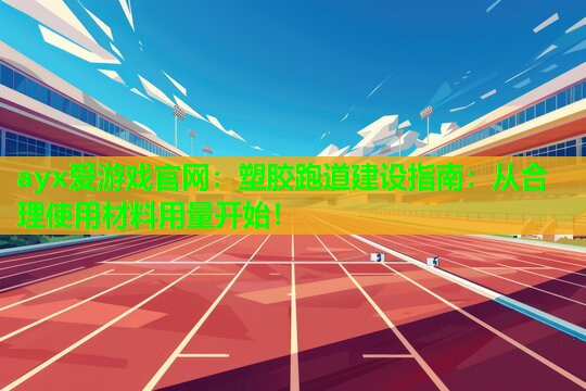塑胶跑道建设指南：从合理使用材料用量开始！