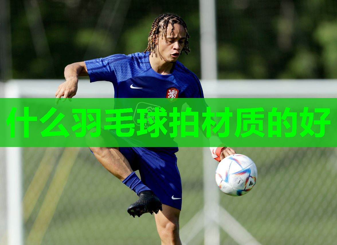 什么羽毛球拍材质的好