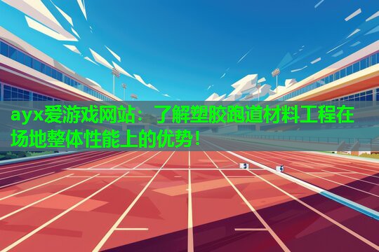 了解塑胶跑道材料工程在场地整体性能上的优势！