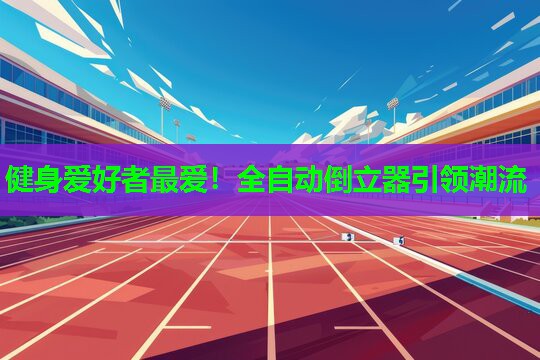 健身爱好者最爱！全自动倒立器引领潮流
