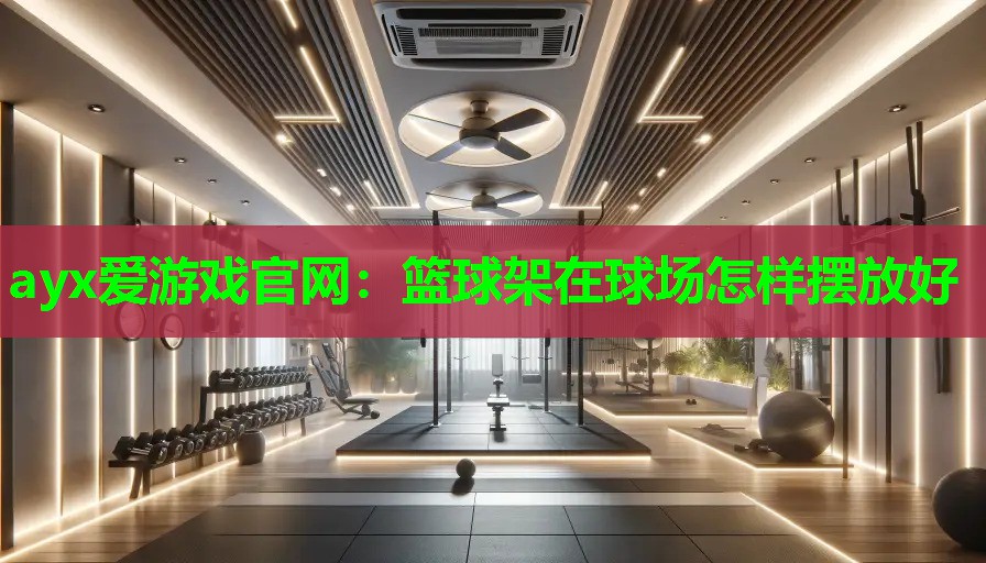 篮球架在球场怎样摆放好