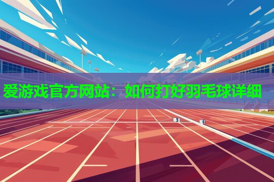 如何打好羽毛球详细