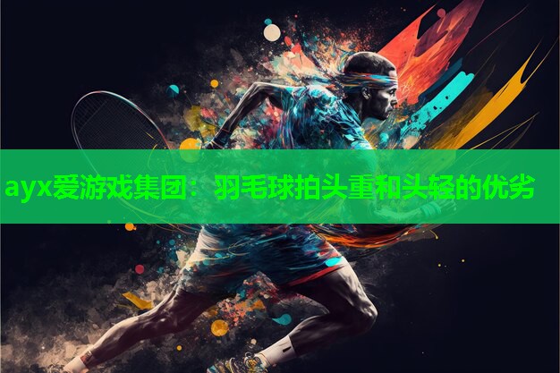 羽毛球拍头重和头轻的优劣