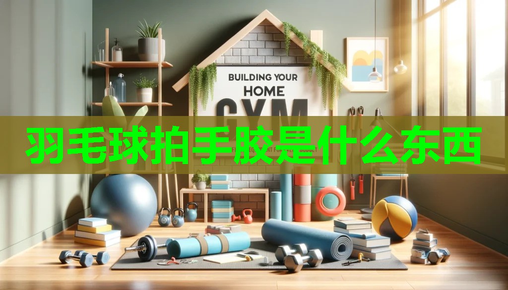 羽毛球拍手胶是什么东西