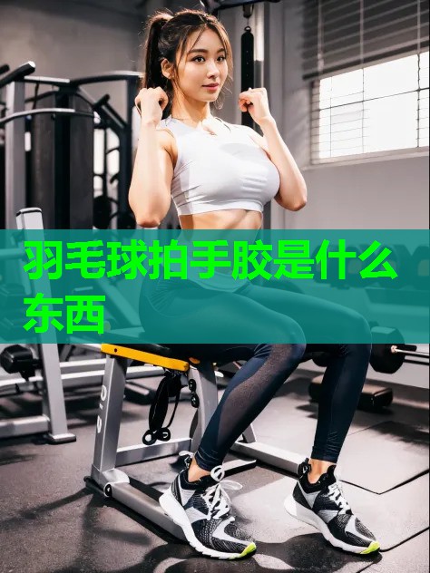 羽毛球拍手胶是什么东西