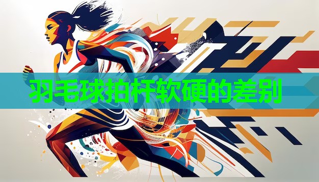 羽毛球拍杆软硬的差别