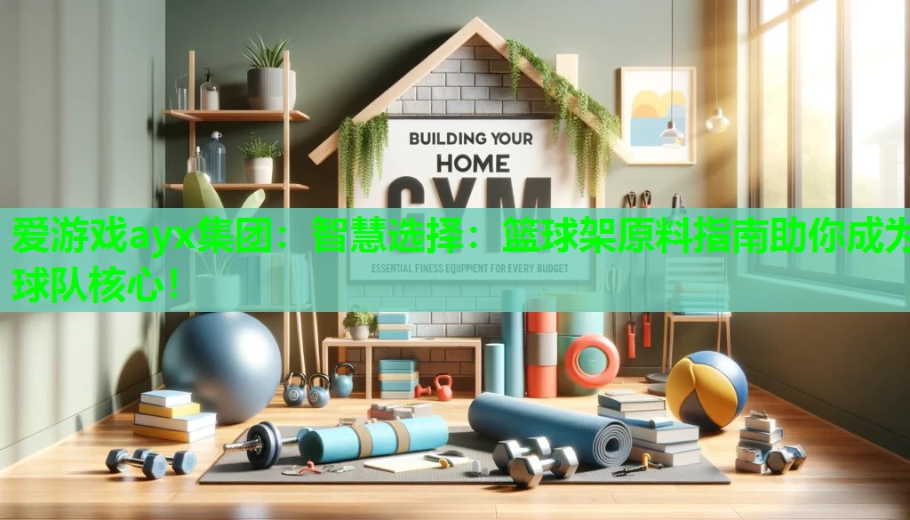 智慧选择：篮球架原料指南助你成为球队核心！